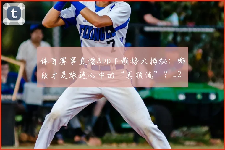 体育赛事直播App下载榜大揭秘:哪款才是球迷心中的“真顶流”?_20260521201653