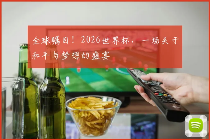 全球瞩目!2026世界杯,一场关于和平与梦想的盛宴