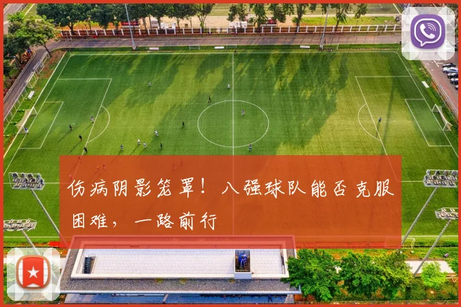 伤病阴影笼罩!八强球队能否克服困难,一路前行