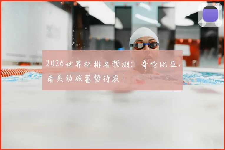 2026世界杯排名预测:哥伦比亚,南美劲旅蓄势待发!