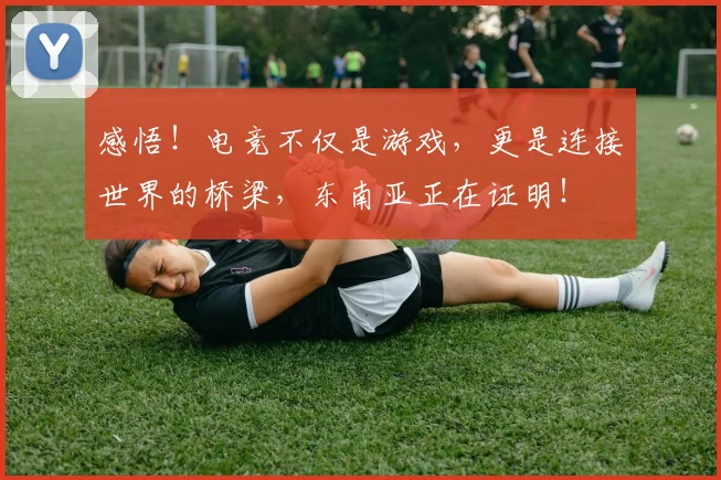 感悟！电竞不仅是游戏，更是连接世界的桥梁，东南亚正在证明！