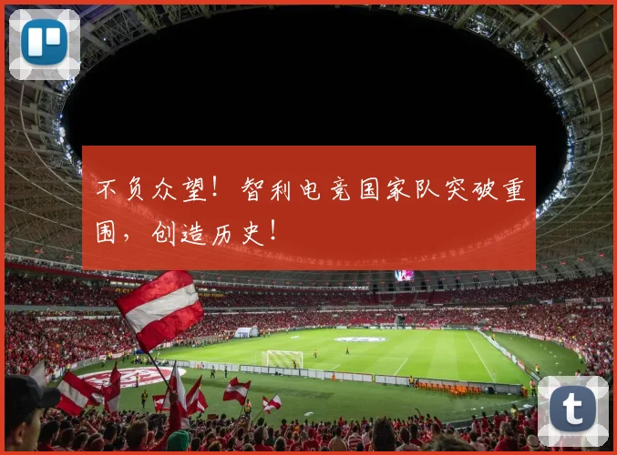 不负众望！智利电竞国家队突破重围，创造历史！