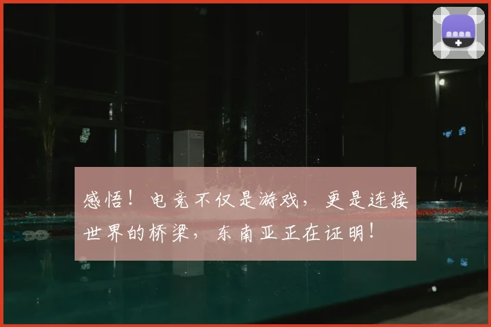 感悟!电竞不仅是游戏,更是连接世界的桥梁,东南亚正在证明!